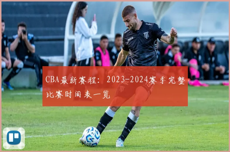 CBA最新赛程：2023-2024赛季完整比赛时间表一览