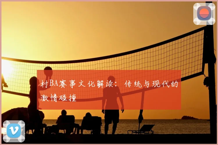 村BA赛事文化解读：传统与现代的激情碰撞