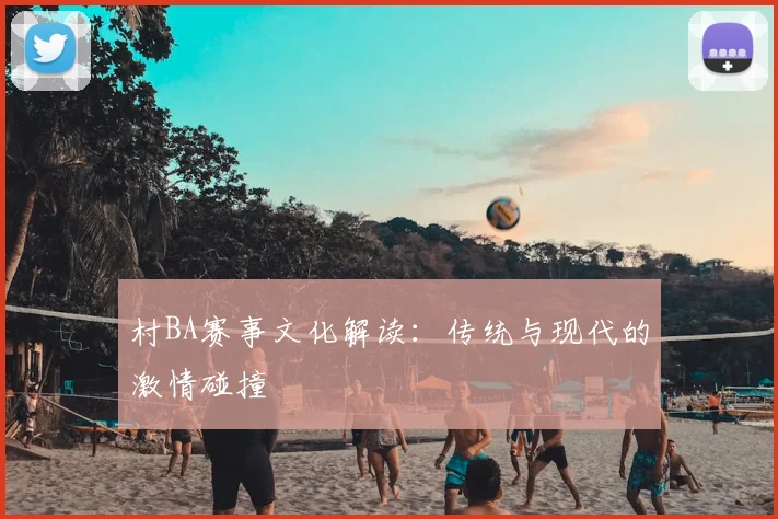 村BA赛事文化解读：传统与现代的激情碰撞